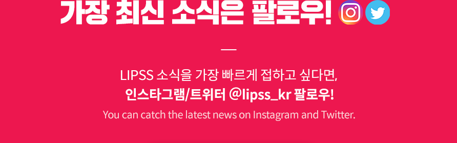 LIPSS 소식을 가장 빠르게 접하고 싶다면,인스타그램/트위터 @lipss_kr 팔로우!