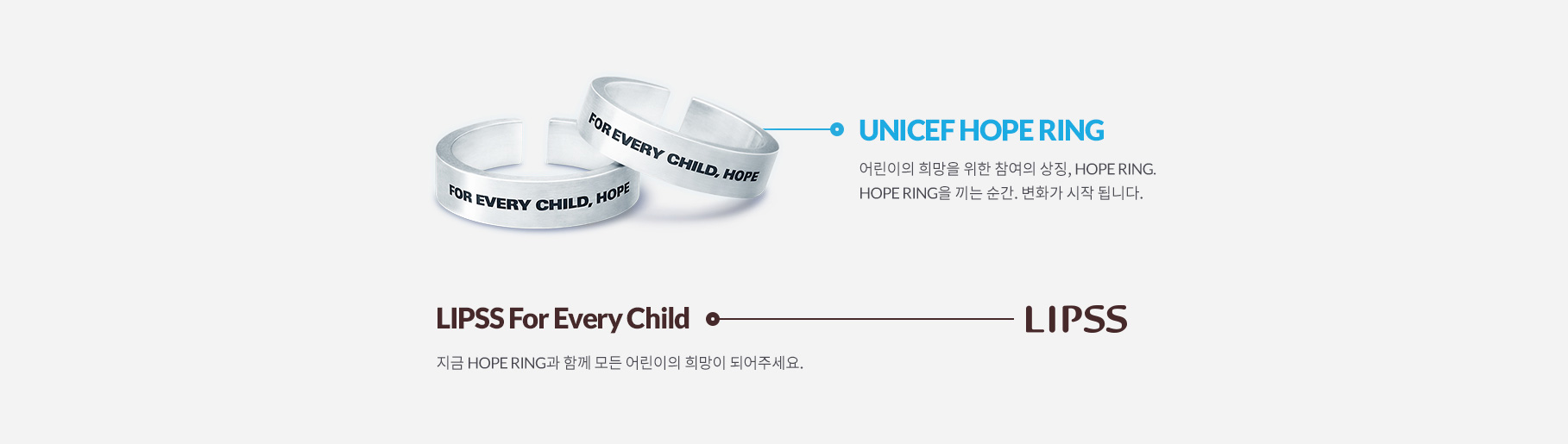 UNICEF HOPE RING, 어린이의 희망을 위한 참여의 상징, HOPE RING. HOPE RING을 끼는 순간. 변화가 시작됩니다. LIPSS For Evenry Child - LIPSS, 지금 HOPE RING과 함꼐 모든 어린이의 희망이 되어주세요.